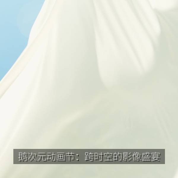 最新影视 鹅次元动画节：跨时空的影像盛宴