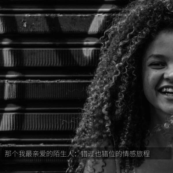 热门推荐 那个我最亲爱的陌生人：错过也错位的情感旅程