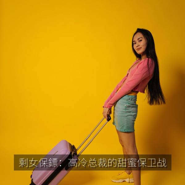 热门推荐 剩女保鏢：高冷总裁的甜蜜保卫战